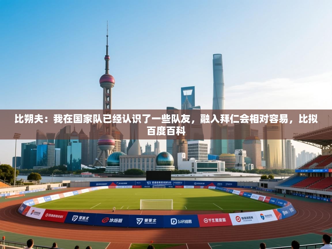 比朔夫:我在国家队已经认识了一些队友,融入拜仁会相对容易,比拟百度百科 第2张