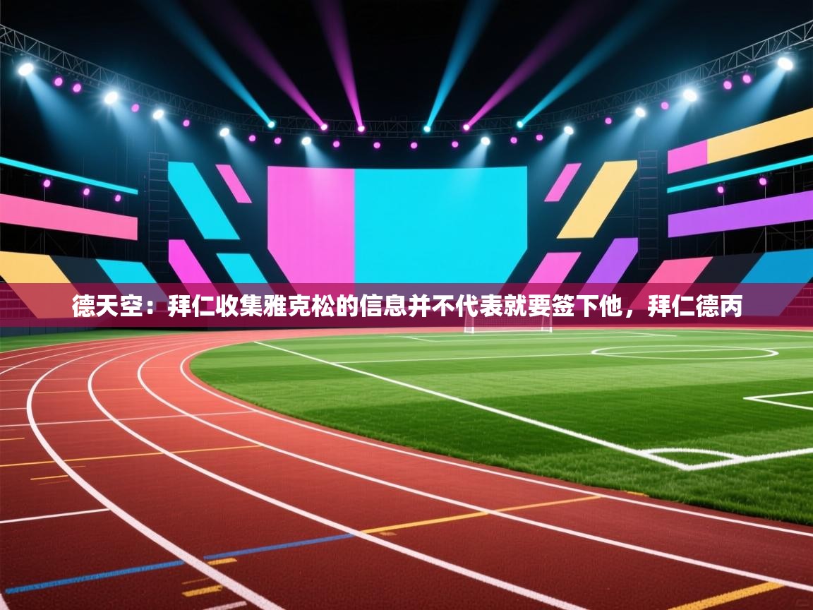 德天空:拜仁收集雅克松的信息并不代表就要签下他,拜仁德丙