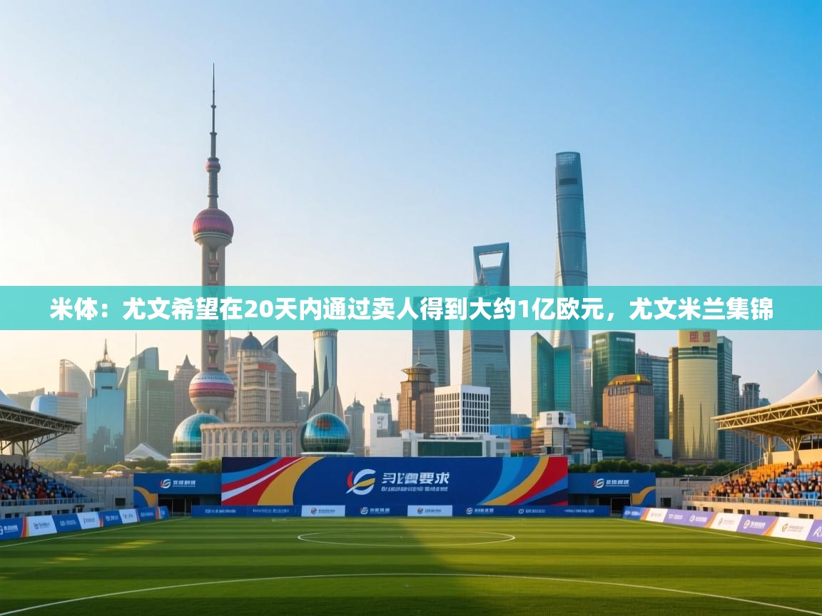 米体：尤文希望在20天内通过卖人得到大约1亿欧元，尤文米兰集锦  第1张
