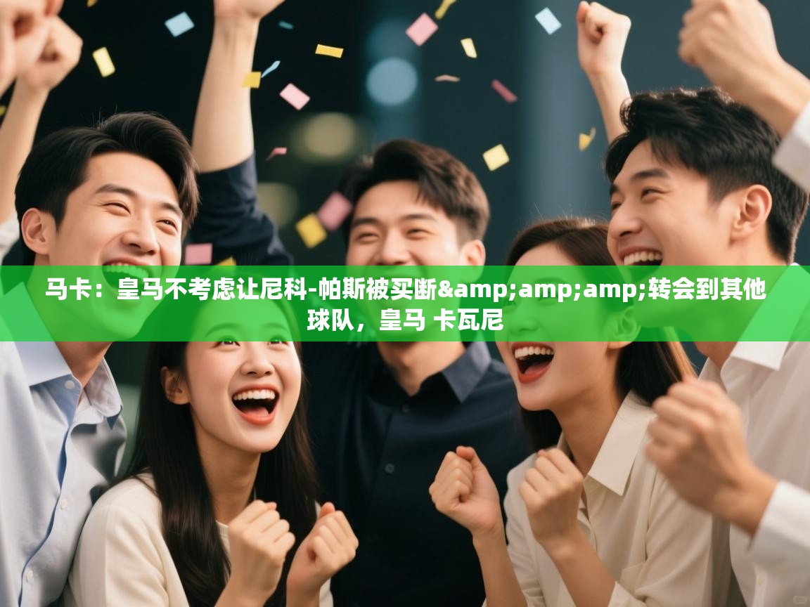 马卡：皇马不考虑让尼科-帕斯被买断&amp;转会到其他球队，皇马 卡瓦尼