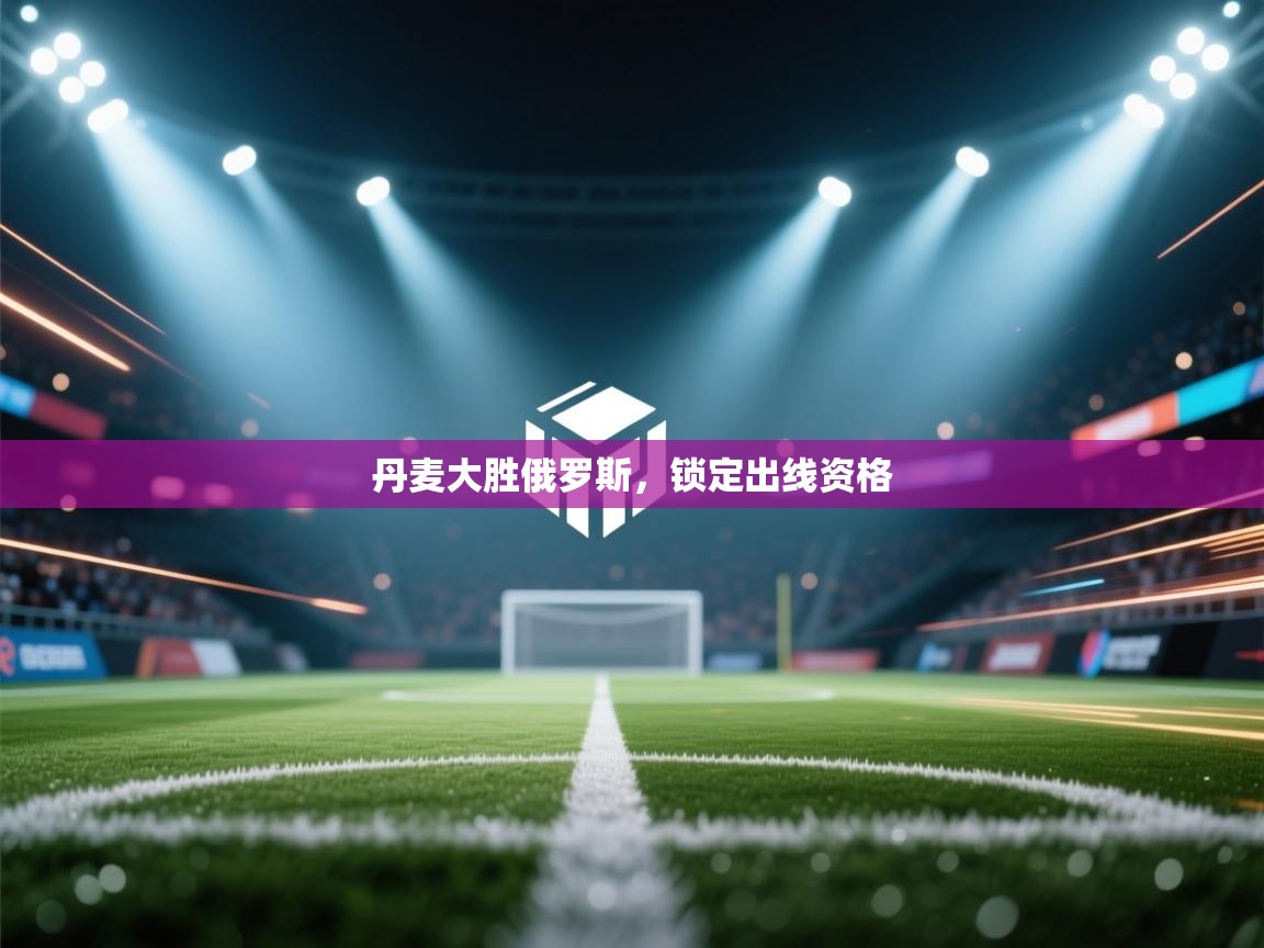 丹麦大胜俄罗斯，锁定出线资格  第1张