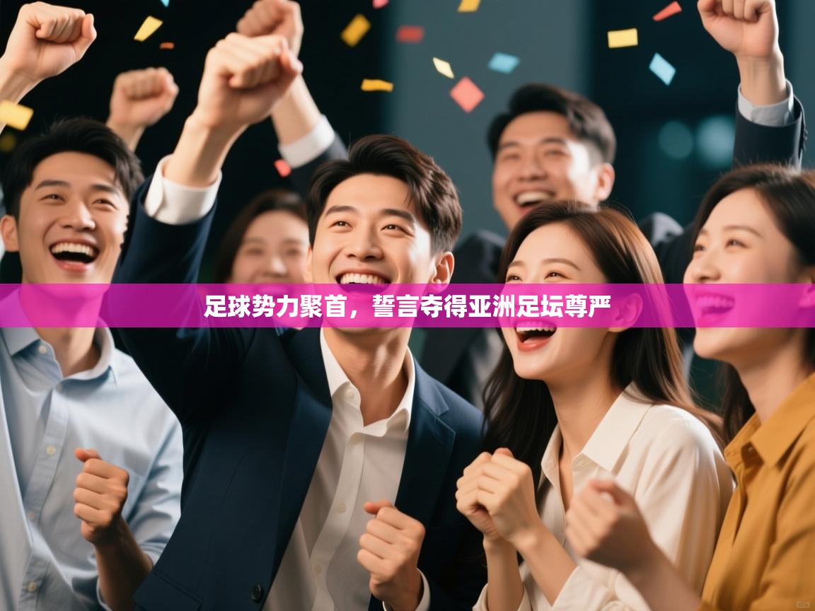 足球势力聚首,誓言夺得亚洲足坛尊严 第1张