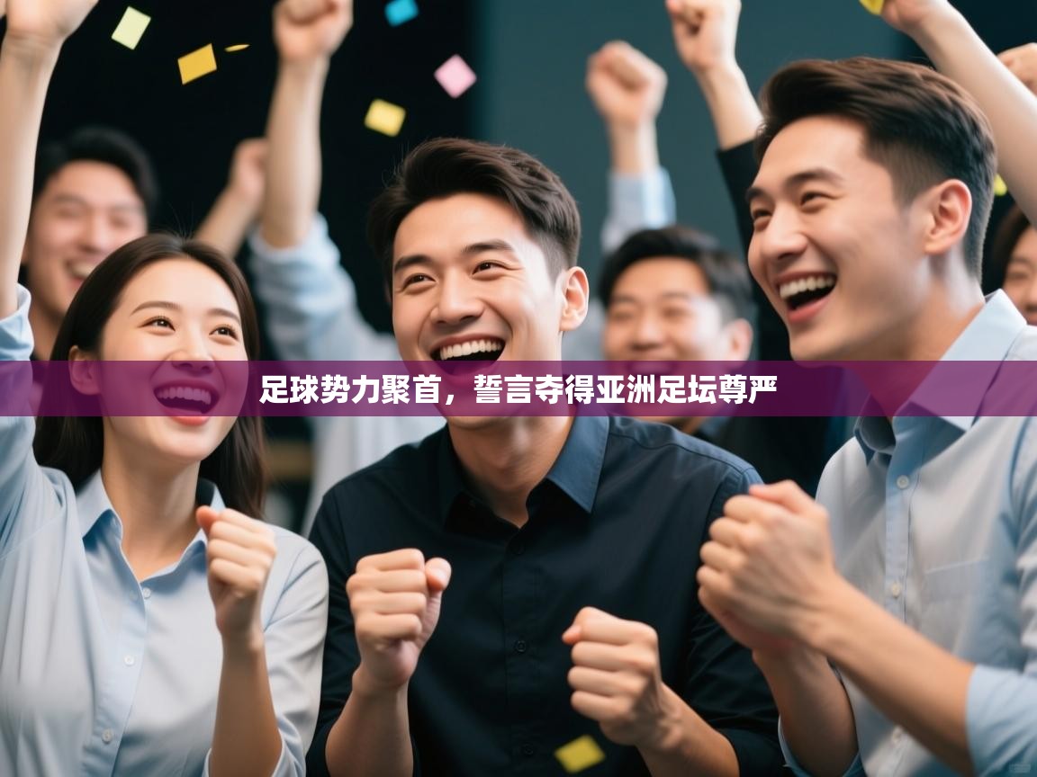 足球势力聚首,誓言夺得亚洲足坛尊严 第2张