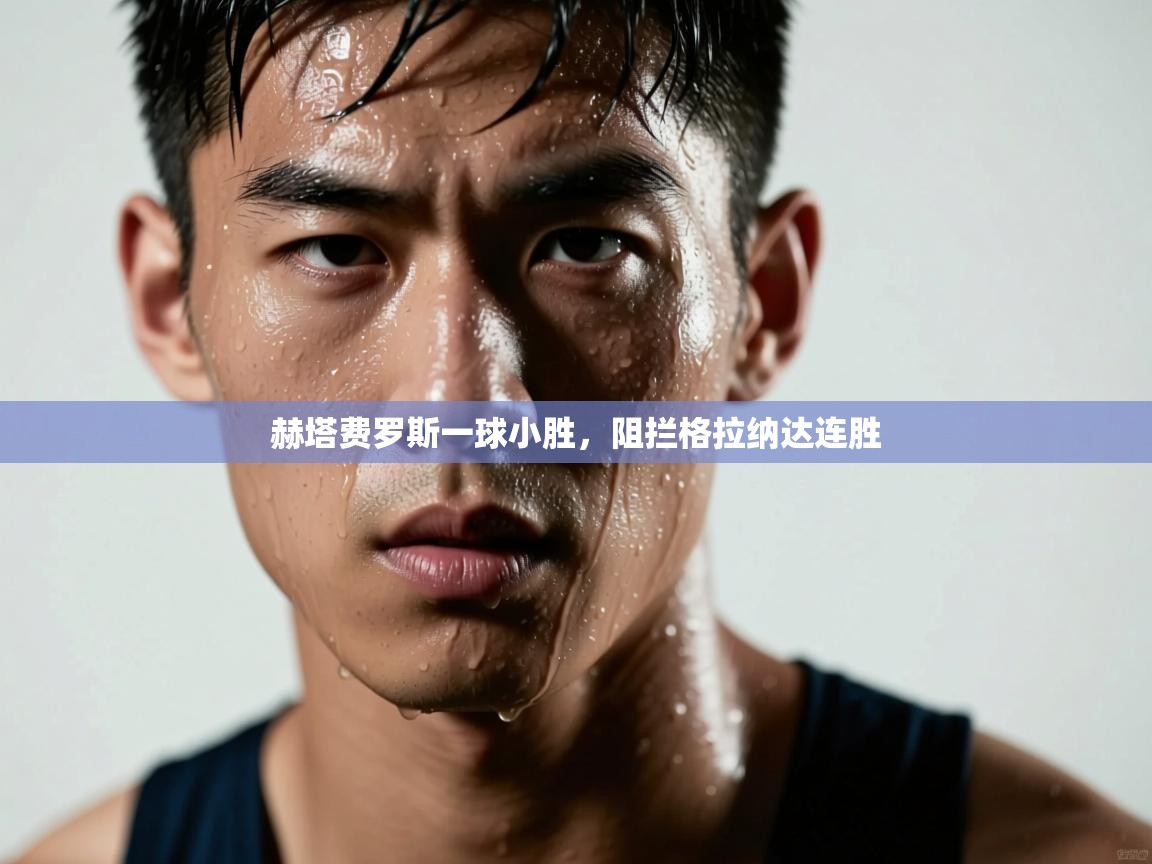 赫塔费罗斯一球小胜，阻拦格拉纳达连胜  第1张