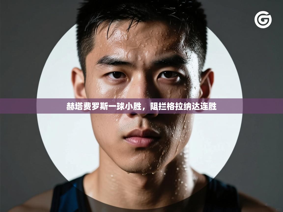 赫塔费罗斯一球小胜，阻拦格拉纳达连胜  第2张