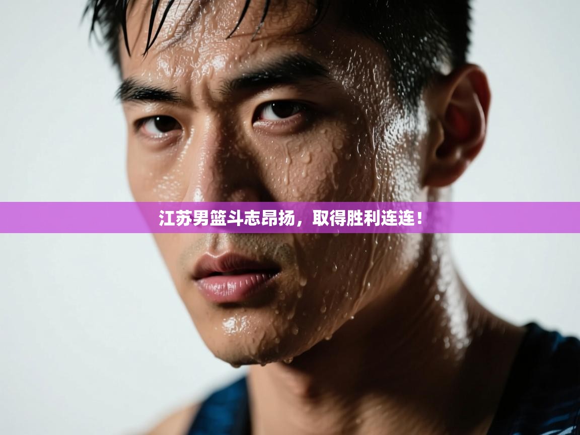 江苏男篮斗志昂扬,取得胜利连连! 第1张