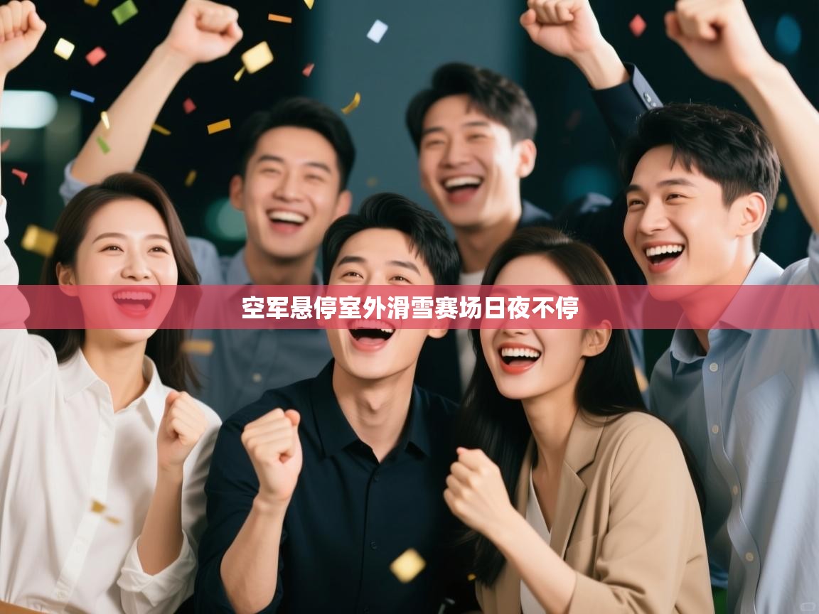 空军悬停室外滑雪赛场日夜不停